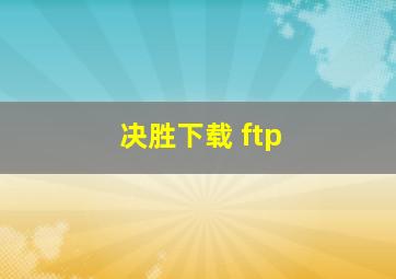 决胜下载 ftp